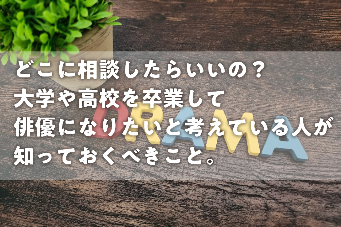どこに相談したらいいの？大学や高校を卒業して俳優になりたいと考えている人が知っておくべきこと。