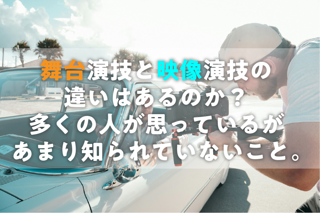 舞台演技と映像演技の違いはあるのか？多くの人が思っているがあまり知られていないこと。