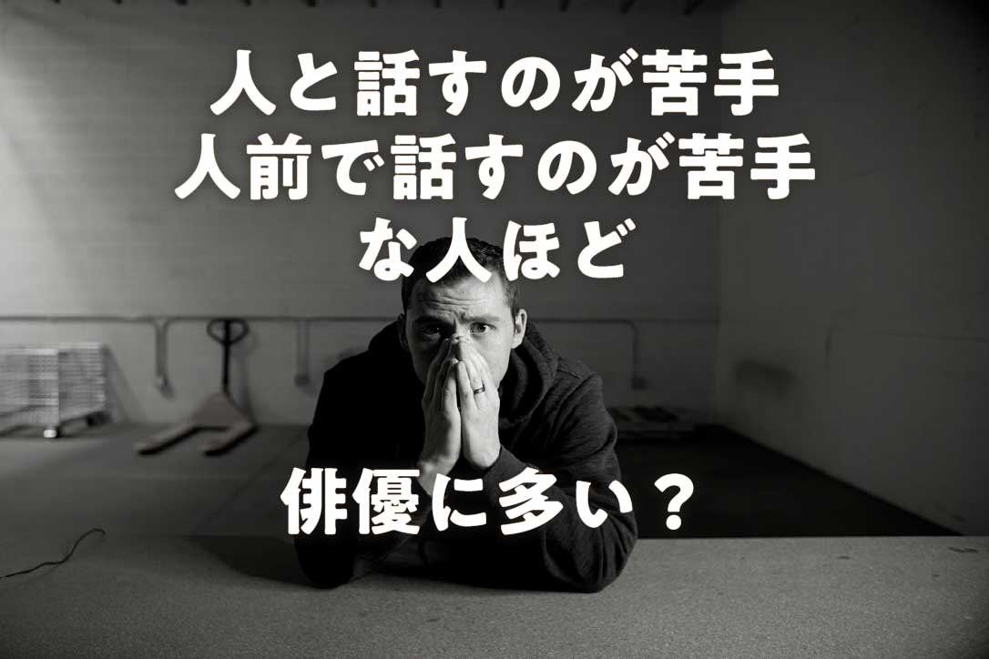 人と話すのが苦手、人前で話すのが苦手な人ほど俳優に多い？