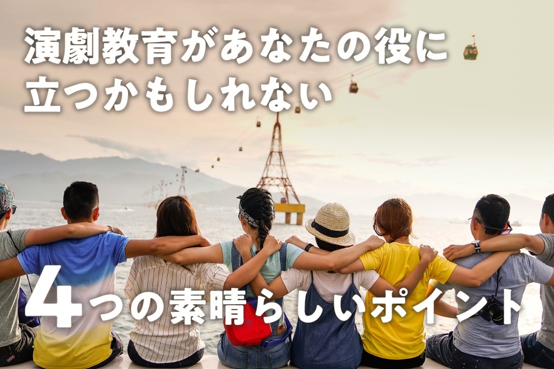 演劇教育があなたの役に立つかもしれない、4つの素晴らしいポイント