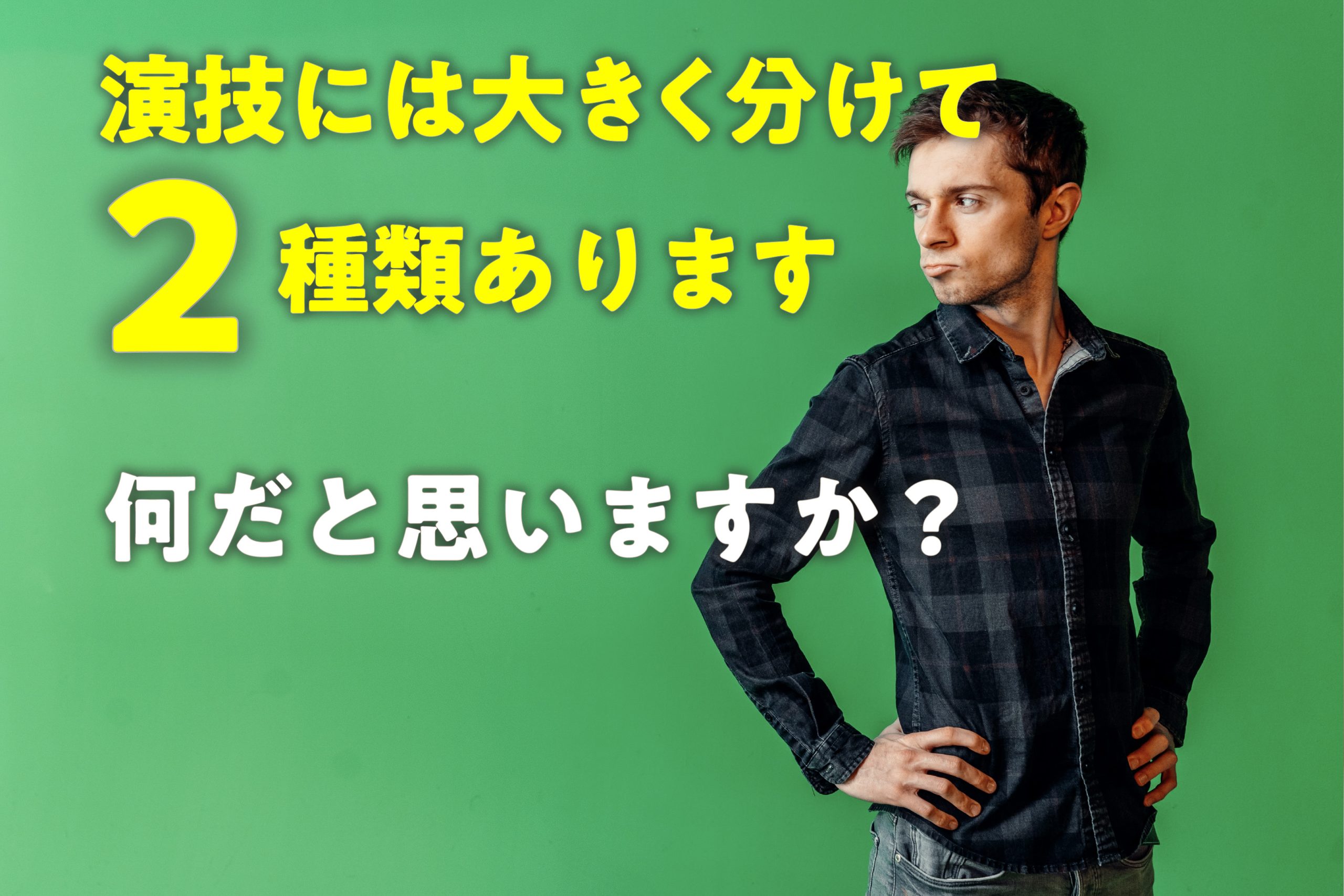 演技には大きく分けて2種類あります、何だと思いますか?