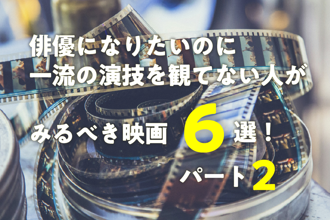 俳優になりたいのに一流の演技を観てない人がみるべき映画6選!パート2