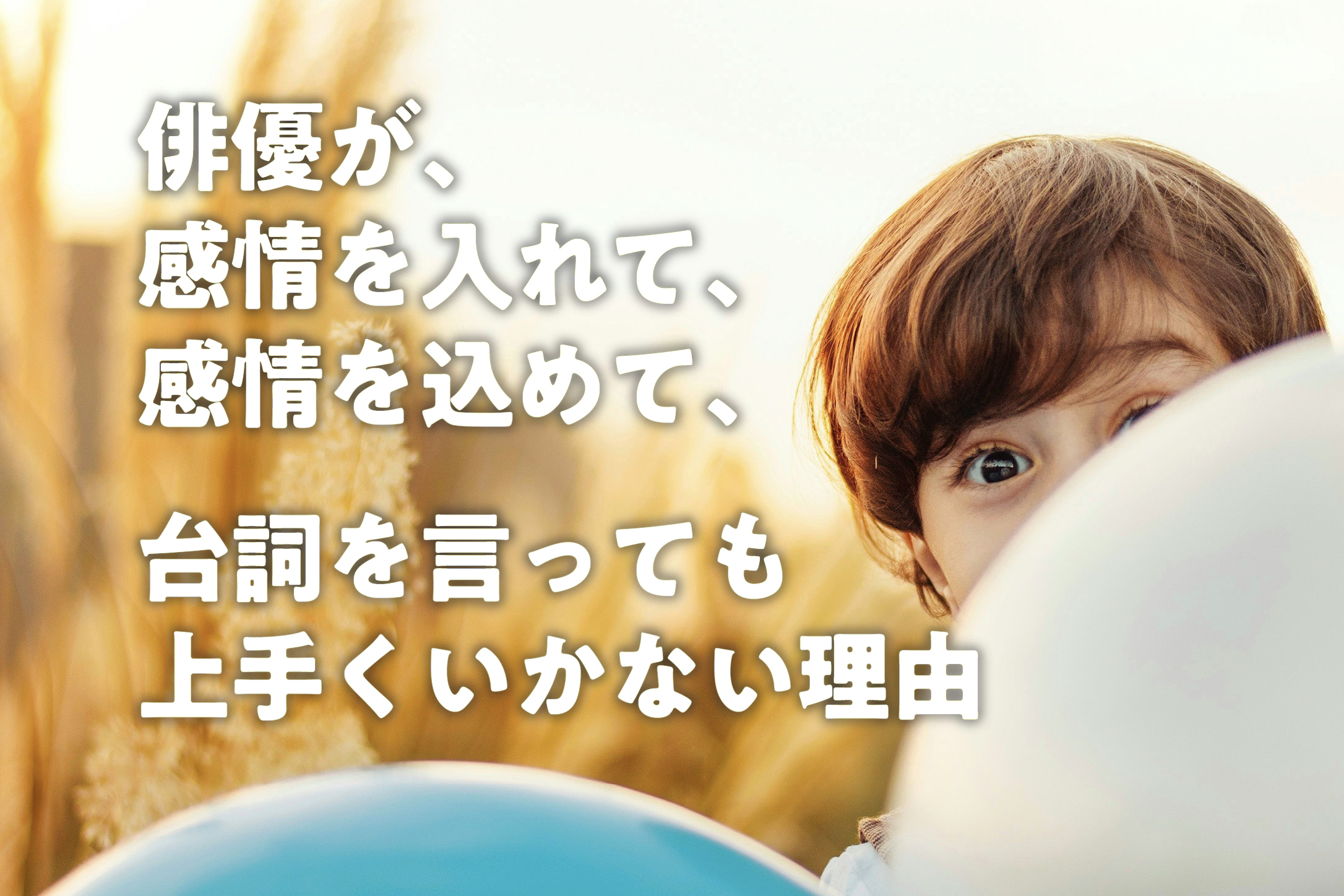 俳優が、感情を入れて、感情を込めて、台詞を言っても上手くいかない理由
