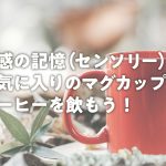 五感の記憶(センソリー)でお気に入りのマグカップでコーヒーを飲もう!