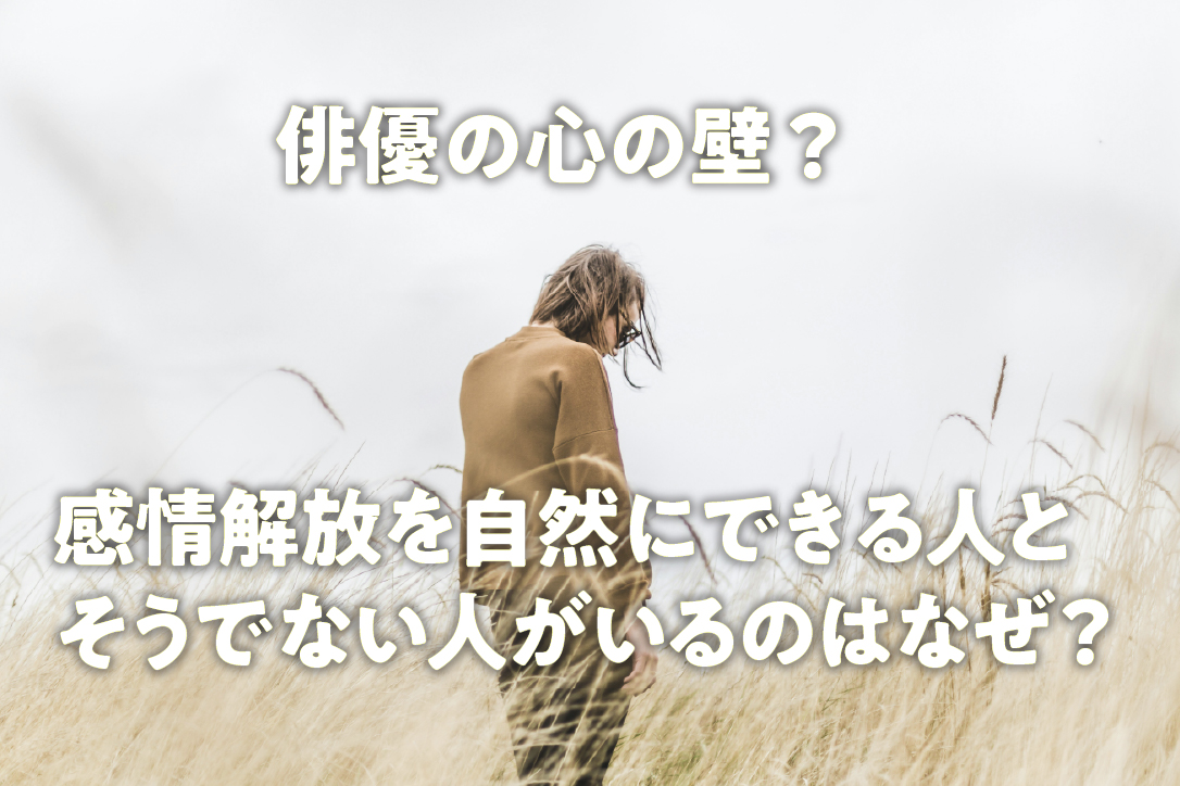 俳優の心の壁?感情解放を自然にできる人とそうでない人がいるのはなぜ?