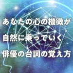 あなたの心の機微が自然に乗っていく、俳優の台詞の覚え方