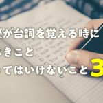 俳優が台詞を覚える時にすべきこと、やってはいけないこと3点!