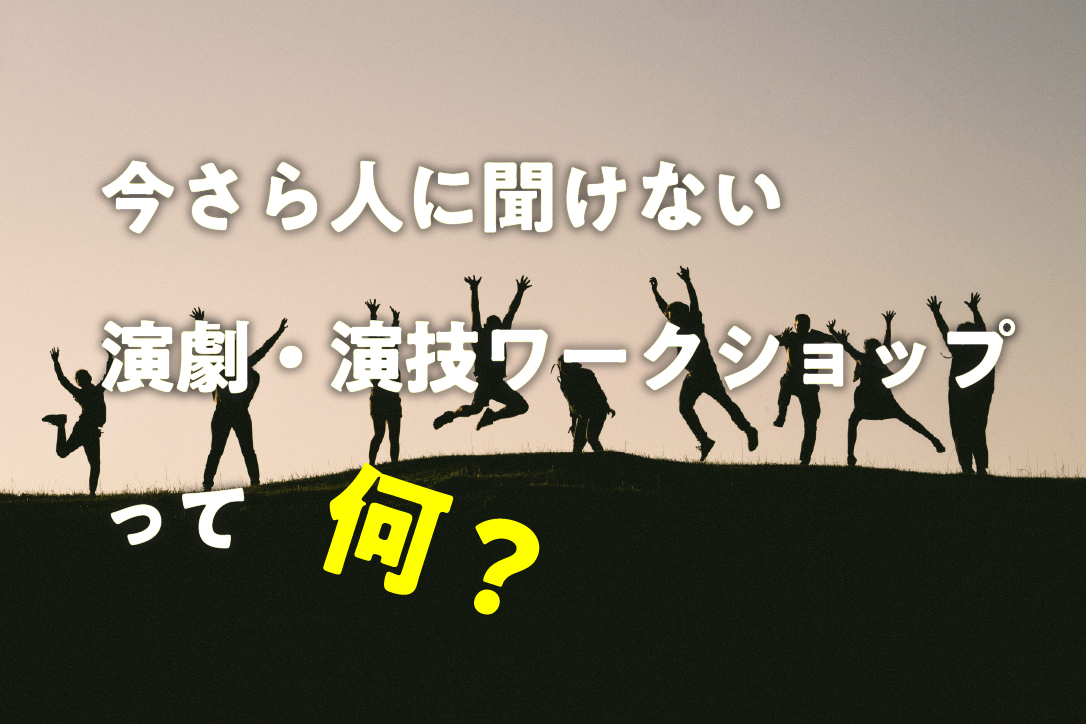今さら人に聞けない、演劇・演技ワークショップって何？