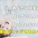あなたは俳優に向いている人？向いていない人？誰にジャッジされたの？
