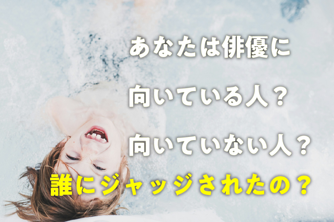 あなたは俳優に向いている人？向いていない人？誰にジャッジされたの？