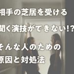 相手の芝居を受ける、聞く演技ができない！？そんな人のための原因と対処法