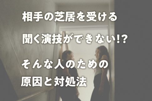 相手の芝居を受ける、聞く演技ができない!?そんな人のための原因と対処法