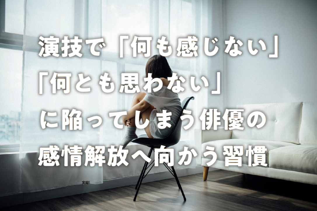 演技で「何も感じない」「何とも思わない」に陥ってしまう俳優の感情解放へ向かう習慣
