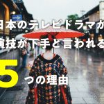 日本のテレビドラマが、演技が下手と言われる5つの理由