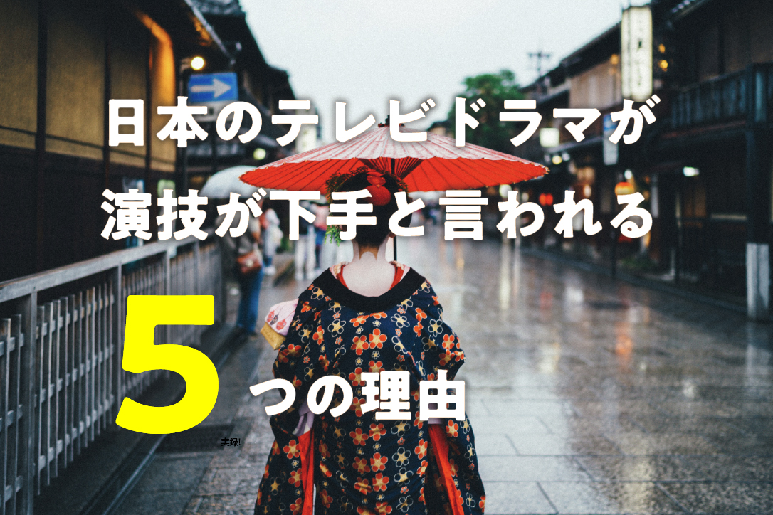 日本のテレビドラマが、演技が下手と言われる5つの理由