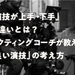 「演技が上手・下手」の違いとは?アクティングコーチが教える「良い演技」の考え方