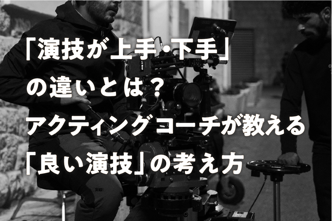「演技が上手・下手」の違いとは?アクティングコーチが教える「良い演技」の考え方