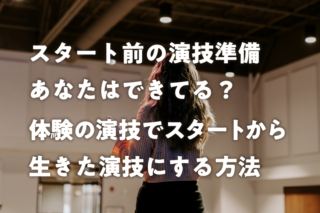 スタート前の演技準備あなたはできてる?体験の演技でスタートから生きた演技にする方法