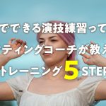 1人でできる演技練習って何?アクティングコーチが教える1人トレーニング5STEP!
