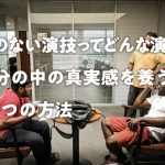 嘘のない演技ってどんな演技?自分の中の真実感を養う3つの方法