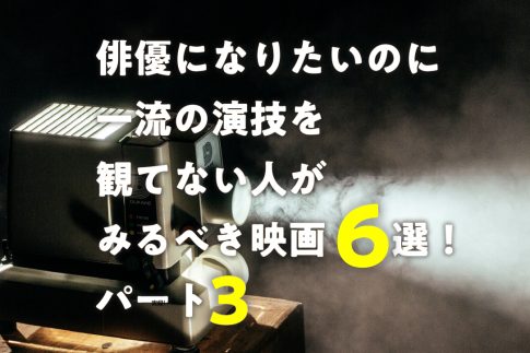 俳優になりたいのに一流の演技を観てない人がみるべき映画６選！パート３