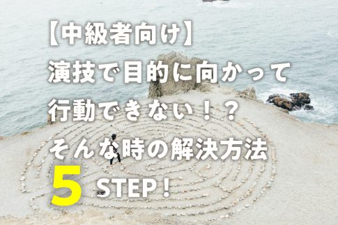 【中級者向け】演技で目的に向かって行動できない！？そんな時の解決方法５STEP！